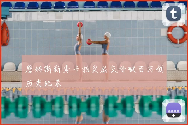 詹姆斯新秀卡拍卖成交价破百万创历史纪录