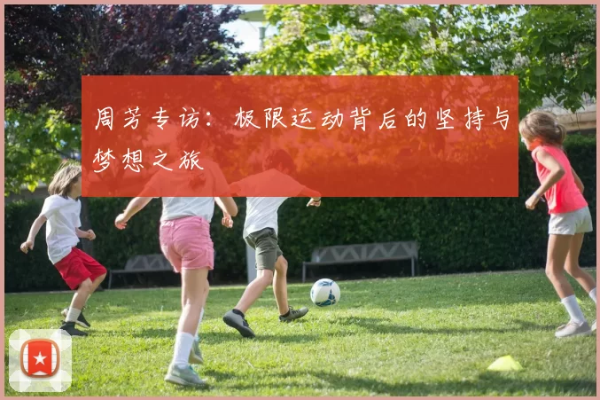 周芳专访：极限运动背后的坚持与梦想之旅