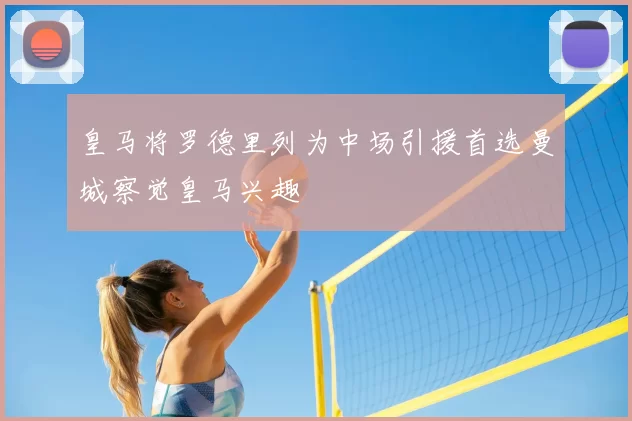 皇马将罗德里列为中场引援首选曼城察觉皇马兴趣