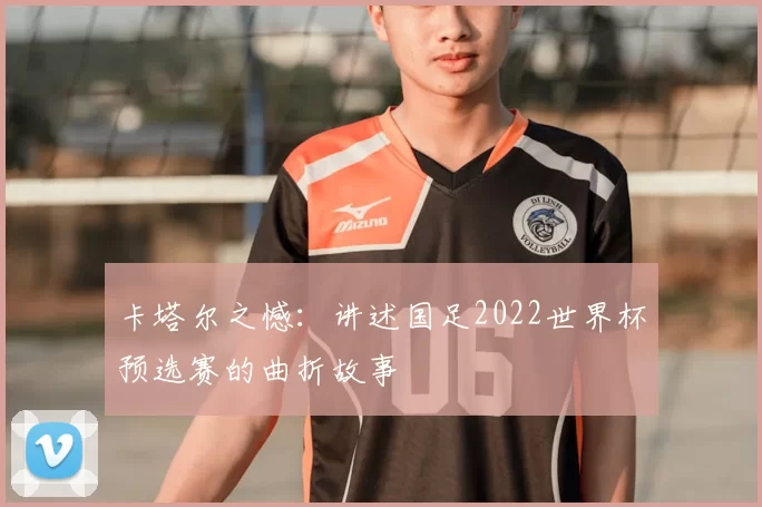 卡塔尔之憾:讲述国足2022世界杯预选赛的曲折故事