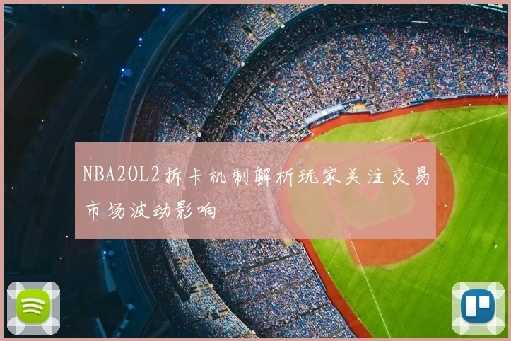 NBA2OL2拆卡机制解析玩家关注交易市场波动影响