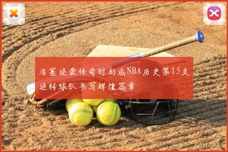 活塞逆袭传奇时刻成NBA历史第15支逆转球队书写辉煌篇章