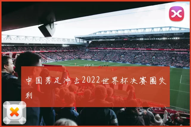 中国男足冲击2022世界杯决赛圈失利