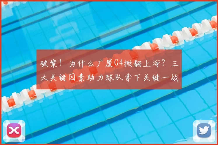 破案!为什么广厦G4掀翻上海?三大关键因素助力球队拿下关键一战