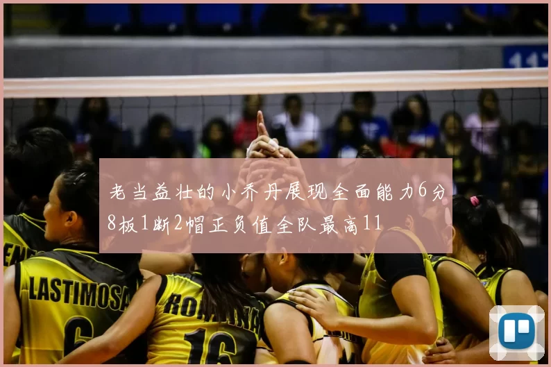 老当益壮的小乔丹展现全面能力6分8板1断2帽正负值全队最高11