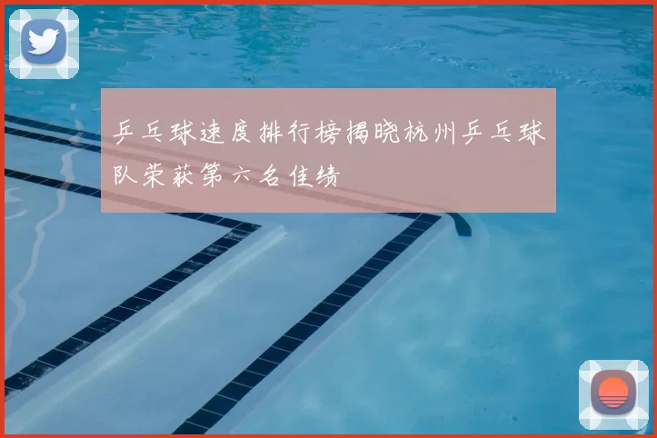 乒乓球速度排行榜揭晓杭州乒乓球队荣获第六名佳绩