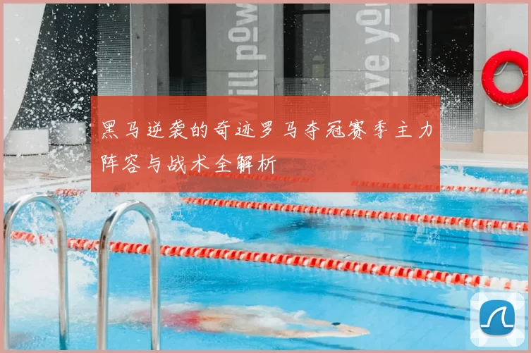 黑马逆袭的奇迹罗马夺冠赛季主力阵容与战术全解析