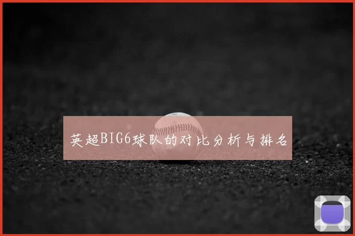 英超BIG6球队的对比分析与排名