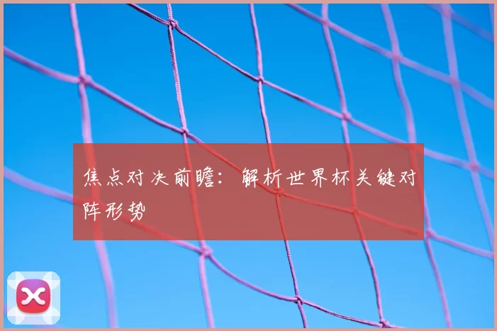 焦点对决前瞻：解析世界杯关键对阵形势
