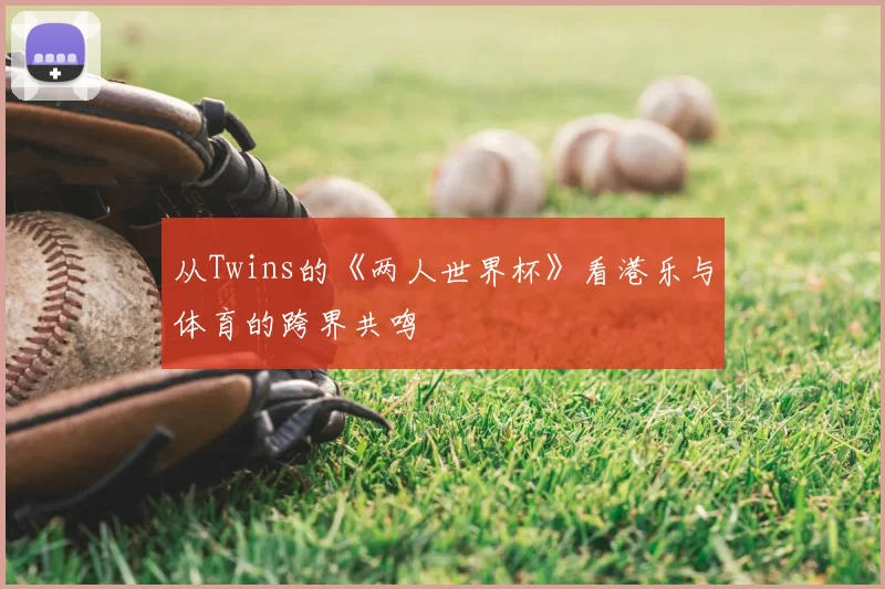 从Twins的《两人世界杯》看港乐与体育的跨界共鸣