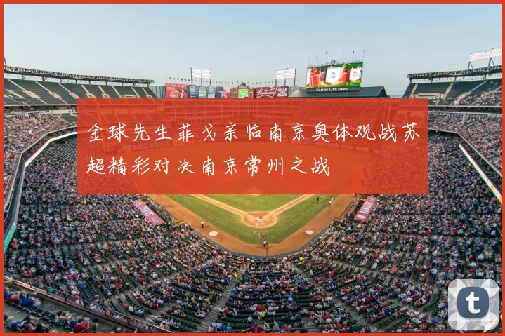 金球先生菲戈亲临南京奥体观战苏超精彩对决南京常州之战