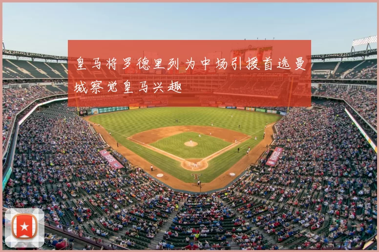 皇马将罗德里列为中场引援首选曼城察觉皇马兴趣