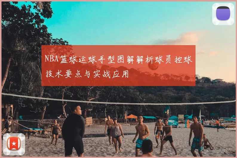 NBA篮球运球手型图解解析球员控球技术要点与实战应用