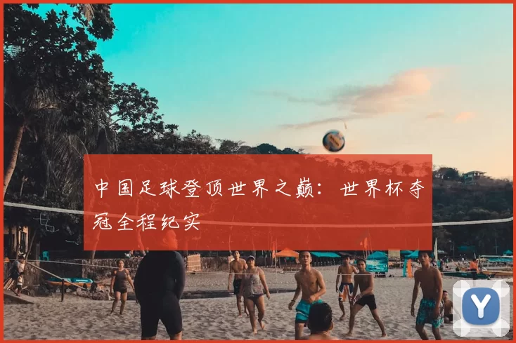 中国足球登顶世界之巅:世界杯夺冠全程纪实