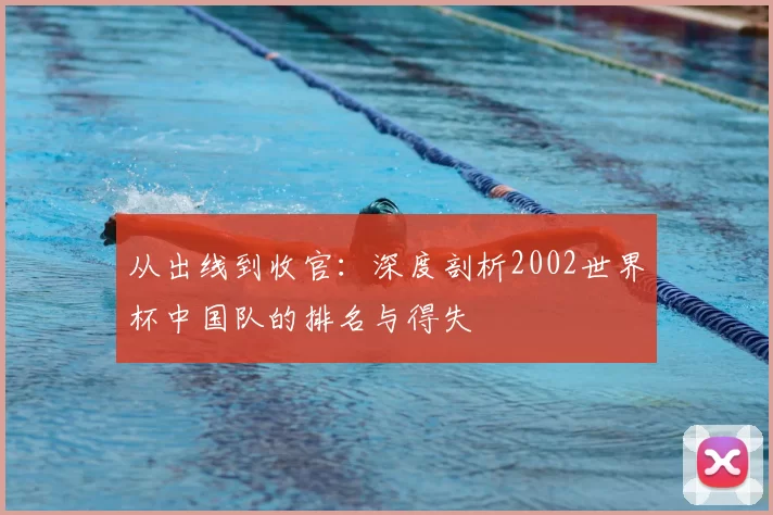 从出线到收官：深度剖析2002世界杯中国队的排名与得失