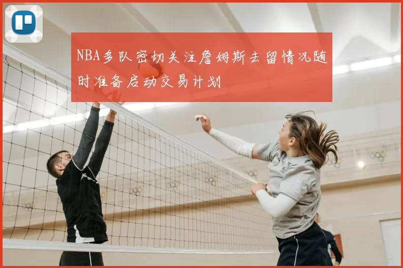 NBA多队密切关注詹姆斯去留情况随时准备启动交易计划