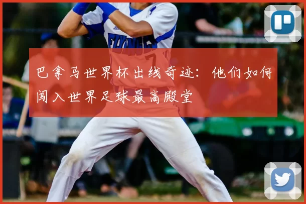 巴拿马世界杯出线奇迹:他们如何闯入世界足球最高殿堂