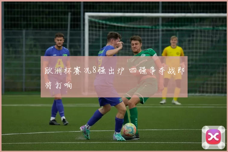 欧洲杯赛况8强出炉 四强争夺战即将打响