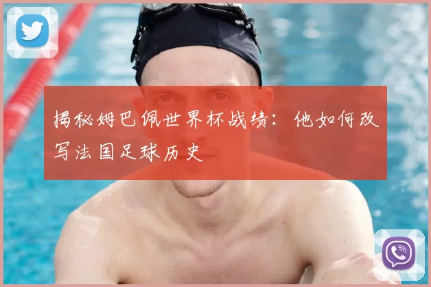 揭秘姆巴佩世界杯战绩:他如何改写法国足球历史