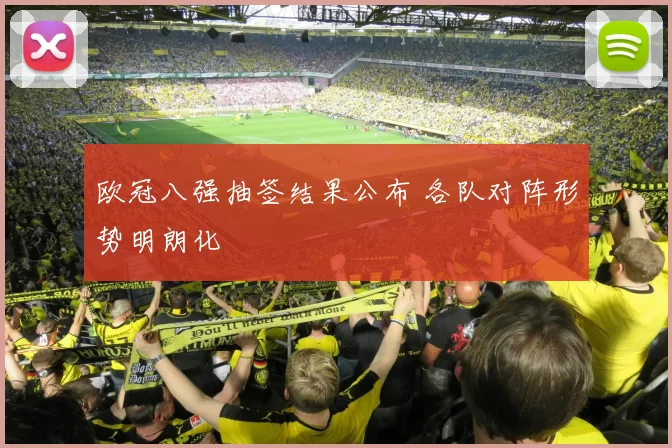 欧冠八强抽签结果公布 各队对阵形势明朗化