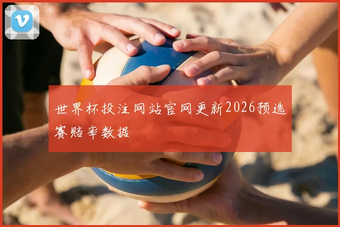世界杯投注网站官网更新2026预选赛赔率数据