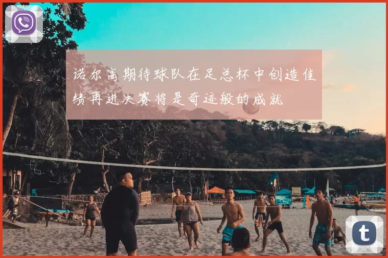 诺尔高期待球队在足总杯中创造佳绩再进决赛将是奇迹般的成就