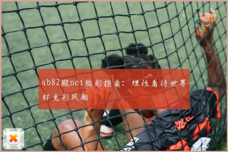 ab82殿net购彩指南：理性看待世界杯竞彩风潮