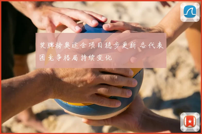 奖牌榜奥运会项目稳步更新 各代表团竞争格局持续变化