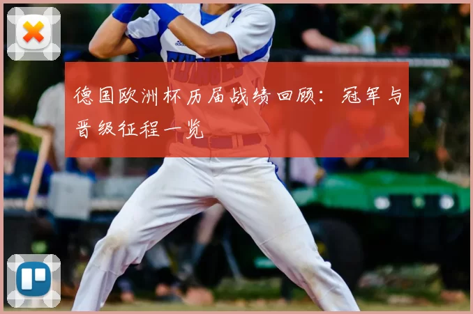 德国欧洲杯历届战绩回顾:冠军与晋级征程一览