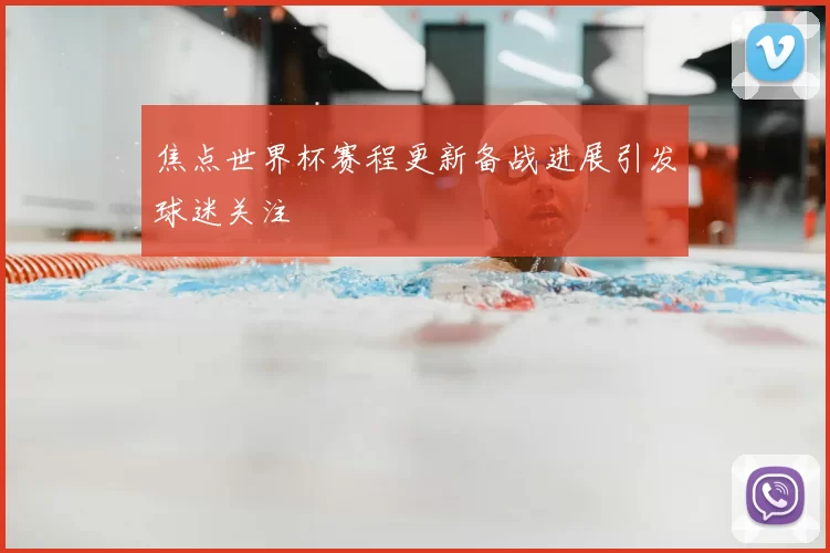 焦点世界杯赛程更新备战进展引发球迷关注