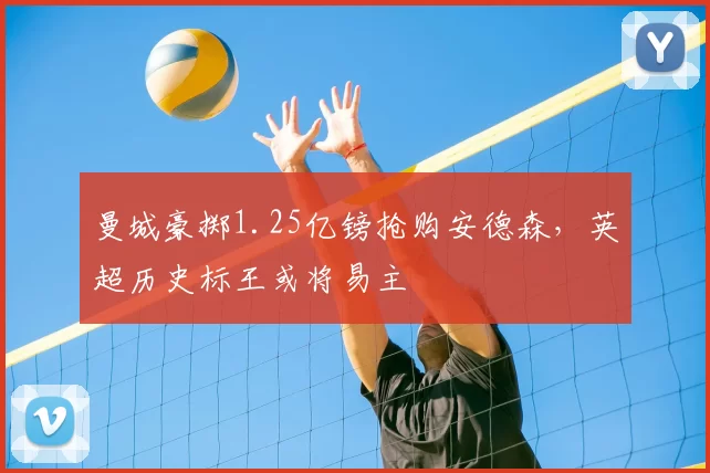 曼城豪掷1.25亿镑抢购安德森,英超历史标王或将易主