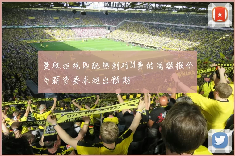 曼联拒绝匹配热刺对M费的高额报价与薪资要求超出预期
