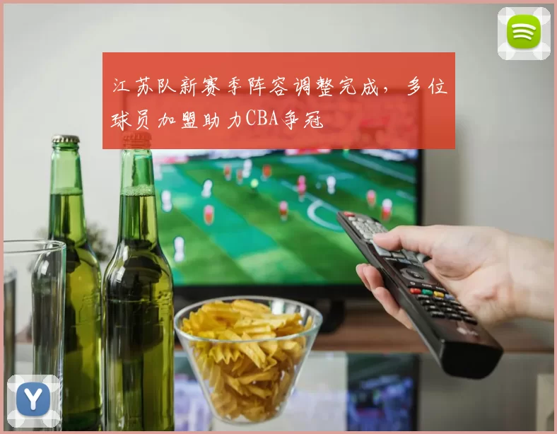 江苏队新赛季阵容调整完成,多位球员加盟助力CBA争冠