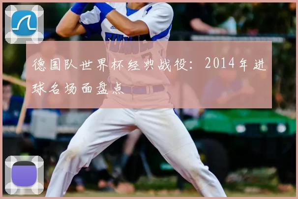 德国队世界杯经典战役:2014年进球名场面盘点
