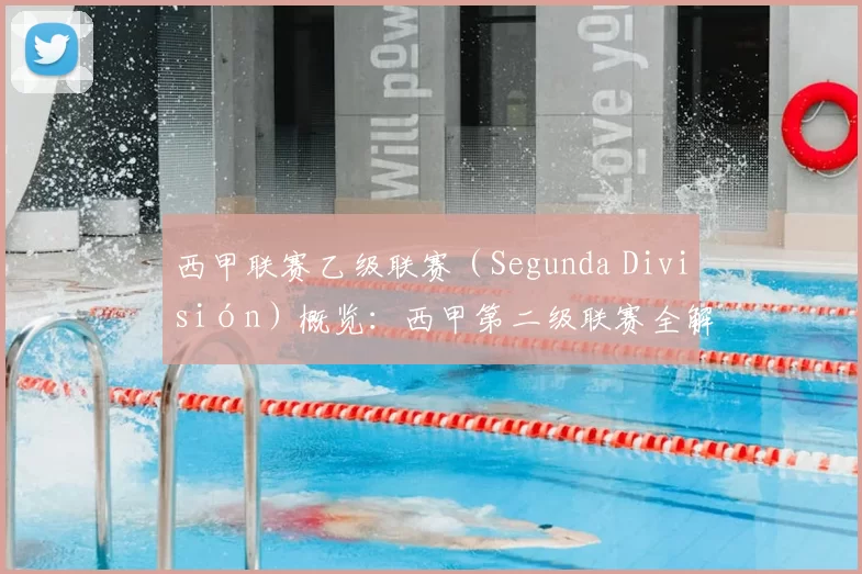 西甲联赛乙级联赛（Segunda División）概览：西甲第二级联赛全解析