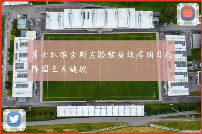 勇士队维金斯左膝酸痛缺席明日对阵国王关键战
