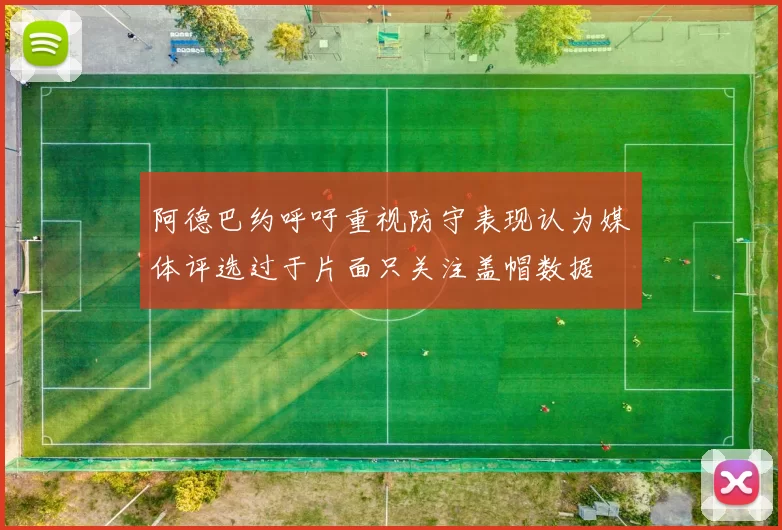 阿德巴约呼吁重视防守表现认为媒体评选过于片面只关注盖帽数据