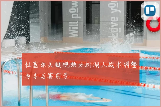 拉塞尔关键视频分析湖人战术调整与季后赛前景