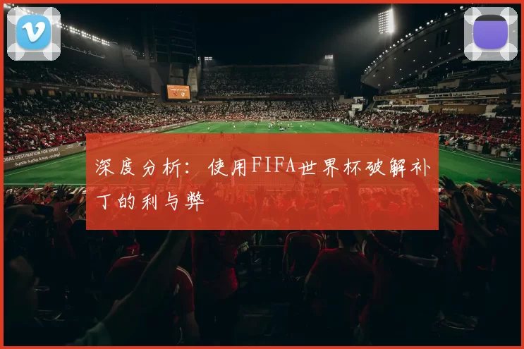 深度分析:使用FIFA世界杯破解补丁的利与弊