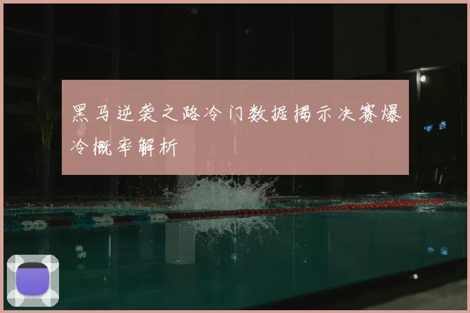 黑马逆袭之路冷门数据揭示决赛爆冷概率解析