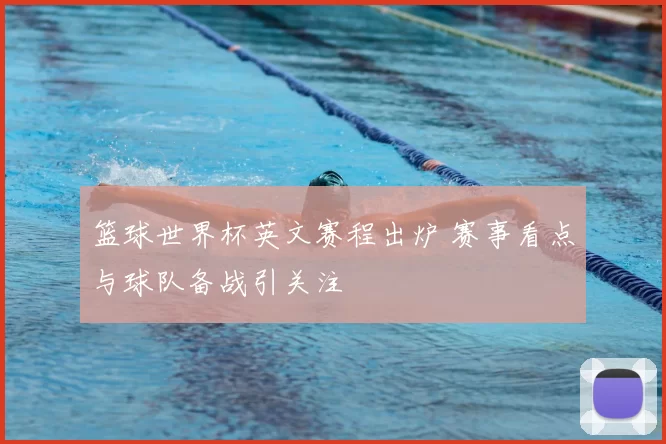 篮球世界杯英文赛程出炉 赛事看点与球队备战引关注