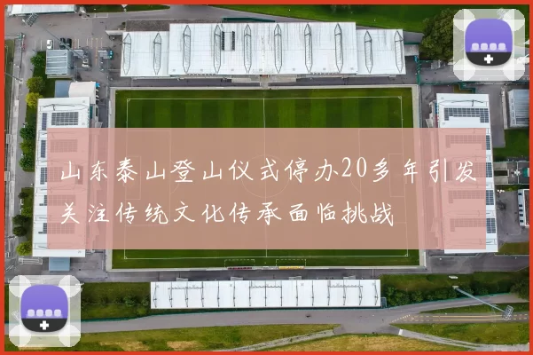 山东泰山登山仪式停办20多年引发关注传统文化传承面临挑战