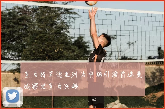皇马将罗德里列为中场引援首选曼城察觉皇马兴趣