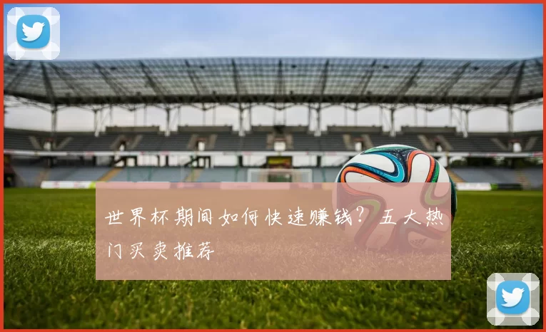 世界杯期间如何快速赚钱?五大热门买卖推荐