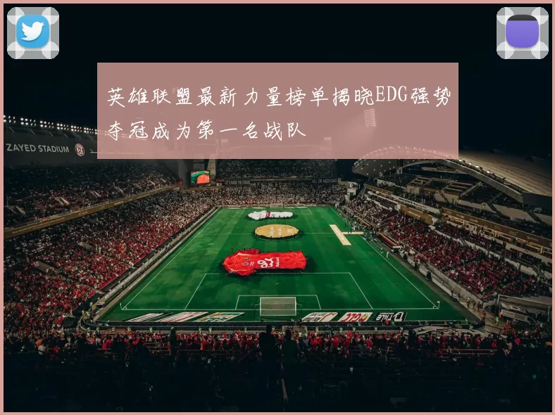 英雄联盟最新力量榜单揭晓EDG强势夺冠成为第一名战队