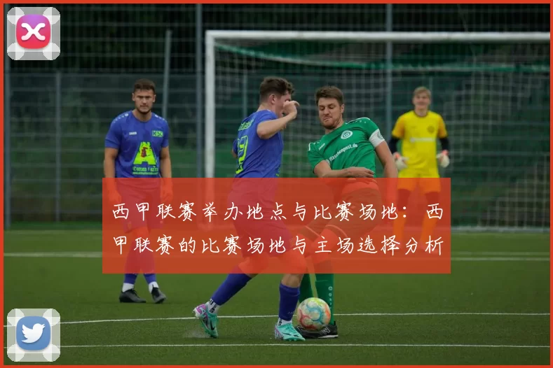 西甲联赛举办地点与比赛场地：西甲联赛的比赛场地与主场选择分析