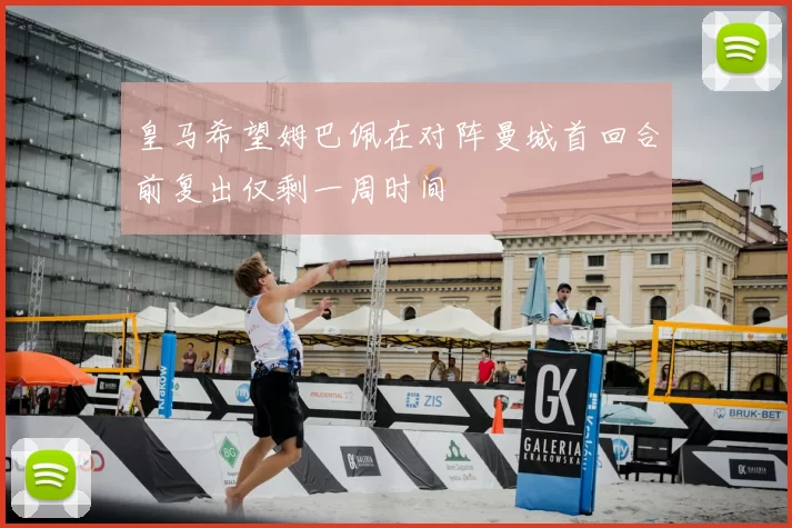 皇马希望姆巴佩在对阵曼城首回合前复出仅剩一周时间