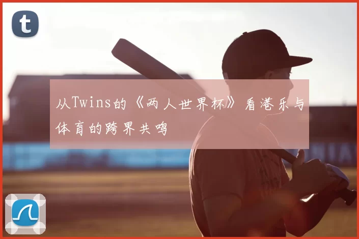 从Twins的《两人世界杯》看港乐与体育的跨界共鸣