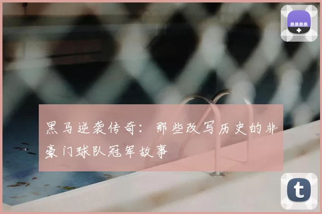 黑马逆袭传奇：那些改写历史的非豪门球队冠军故事