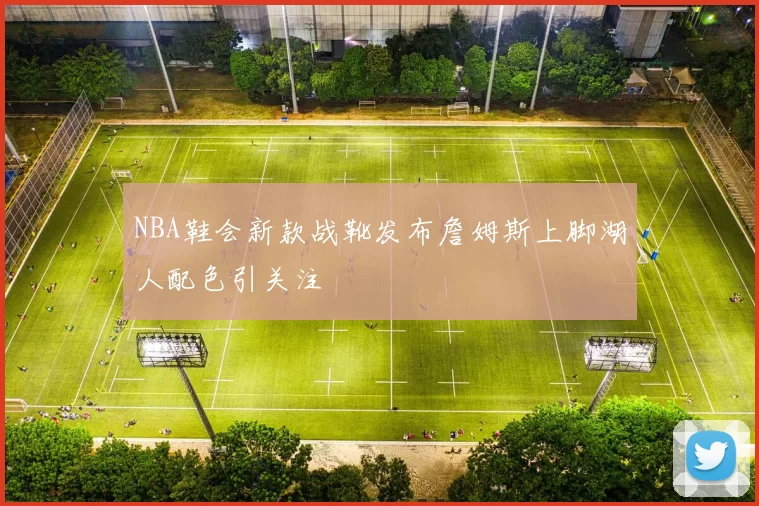 NBA鞋会新款战靴发布詹姆斯上脚湖人配色引关注